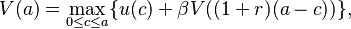 V(a) = \max_{ 0 \leq c \leq a } \{ u(c) + \beta V((1+r) (a - c)) \},