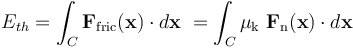 E_{th} = \int_C \mathbf{F}_\mathrm{fric}(\mathbf{x}) \cdot d\mathbf{x}\ = \int_C \mu_\mathrm{k}\ \mathbf{F}_\mathrm{n}(\mathbf{x}) \cdot d\mathbf{x}\, 