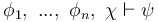  \phi_1, \ ... , \ \phi_n, \ \chi \vdash \psi 