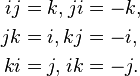 \begin{alignat}{2}
ij & = k, & ji & = -k, \\
jk & = i, & kj & = -i, \\
ki & = j, & ik & = -j. 
\end{alignat}