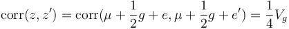 \mathrm{corr}(z,z') = \mathrm{corr}(\mu + \frac{1}{2}g + e, \mu + \frac{1}{2}g + e') = \frac{1}{4}V_g