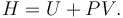 {\ H = U + PV }.