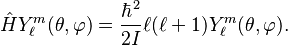 
   \hat H Y_\ell^m (\theta, \varphi ) = \frac{\hbar^2}{2I} \ell(\ell+1) Y_\ell^m (\theta, \varphi ). 
