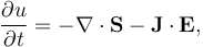 \frac{\partial u}{\partial t} = -  \nabla \cdot \mathbf{S} -\mathbf{J} \cdot \mathbf{E},