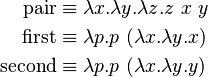 \begin{align}
\operatorname{pair} &\equiv \lambda x.\lambda y.\lambda z.z\ x\ y \\
\operatorname{first} &\equiv \lambda p.p\ (\lambda x.\lambda y.x) \\
\operatorname{second} &\equiv \lambda p.p\ (\lambda x.\lambda y.y) 
\end{align}
