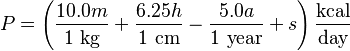 P = \left ( \frac {10.0 m} {1 ~ \mbox {kg}} + \frac {6.25 h} {1 ~ \mbox {cm}} - \frac {5.0 a} {1 ~ \mbox {year}} + s \right ) \frac {\mbox {kcal}} {\mbox {day}}