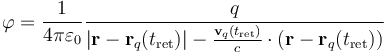 
\varphi = \frac{1}{4 \pi \varepsilon_0} \frac{q}{\left| \mathbf{r} - \mathbf{r}_q(t_{\rm ret}) \right|-\frac{\mathbf{v}_q(t_{\rm ret})}{c} \cdot (\mathbf{r} - \mathbf{r}_q(t_{\rm ret}))}
