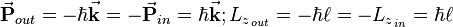  \vec \mathbf{P}_{out}  = - \hbar  \vec \mathbf{k} = 
- \vec \mathbf{P}_{in}  =  \hbar  \vec \mathbf{k} ;   
 {L_z}_{_{out}}  = - \hbar  \ell  = - {L_z}_{_{in}}  = \hbar  \ell 