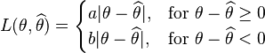  L(\theta,\widehat{\theta}) = \begin{cases}
  a|\theta-\widehat{\theta}|, & \mbox{for }\theta-\widehat{\theta} \ge 0 \\
  b|\theta-\widehat{\theta}|, & \mbox{for }\theta-\widehat{\theta} < 0
  \end{cases}
