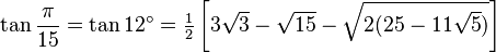 \tan\frac{\pi}{15}=\tan 12^\circ=\tfrac{1}{2} \left[3\sqrt3-\sqrt{15}-\sqrt{2(25-11\sqrt5)}\right]\,