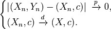 \begin{cases}
    \left| (X_n, Y_n) - (X_n,c) \right|\ \xrightarrow{p}\ 0, \\
    (X_n,c)\ \xrightarrow{d}\ (X,c).
  \end{cases}