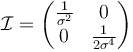 
    \mathcal I = \begin{pmatrix} \frac{1}{\sigma^2} & 0 \\ 0 & \frac{1}{2\sigma^4} \end{pmatrix}
  