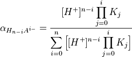 
\alpha_{H_{n-i} A^{i-} }= {{[H^+ ]^{n-i} \displaystyle \prod_{j=0}^{i}K_j} \over { \displaystyle \sum_{i=0}^n \Big[ [H^+ ]^{n-i} \displaystyle \prod_{j=0}^{i}K_j} \Big] }
