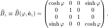 
\widehat{B}_z \equiv \widehat{B}(\varphi,\hat{\mathbf{e}}_z) = \begin{pmatrix}
\cosh\varphi & 0 & 0 & \sinh\varphi \\
0 & 1 & 0 & 0 \\
0 & 0 & 1 & 0 \\
\sinh\varphi & 0 & 0 & \cosh\varphi \\
\end{pmatrix} \,,
