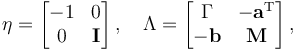 \eta = \begin{bmatrix}-1 & 0 \\ 0 & \mathbf{I}\end{bmatrix} \,, \quad \Lambda=\begin{bmatrix}\Gamma & -\mathbf{a}^\mathrm{T}\\-\mathbf{b} & \mathbf{M}\end{bmatrix}  \,, 