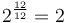  2^{\frac {12} {12}} = 2 