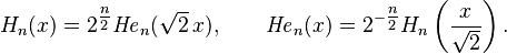 H_n(x)=2^{\tfrac{n}{2}}{\mathit{He}}_n(\sqrt{2} \,x), \qquad \mathit{He}_n(x)=2^{-\tfrac{n}{2}}H_n\left(\frac x{\sqrt{2}} \right).