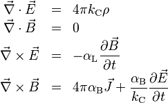 \begin{array}{ccl}
\vec \nabla \cdot \vec E & = & 4 \pi k_{\rm C} \rho \\
\vec \nabla \cdot \vec B & = & 0 \\
\vec \nabla \times \vec E & = & \displaystyle{- \alpha_{\rm L} \frac{\partial \vec B}{\partial t}} \\
\vec \nabla \times \vec B & = & \displaystyle{4 \pi \alpha_{\rm B} \vec J + \frac{\alpha_{\rm B}}{k_{\rm C}}\frac{\partial \vec E}{\partial t}}
\end{array}