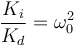 \frac{K_i}{K_d}=\omega_0^2