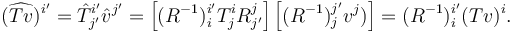 (\widehat{Tv})^{i'} = \hat{T}_{j'}^{i'} \hat{v}^{j'} = \left[(R^{-1})_{i}^{i'}T_{j}^{i}R_{j'}^{j}\right]\left[(R^{-1})^{j'}_{j} v^j)\right] = (R^{-1})_{i}^{i'} (Tv)^{i}.
