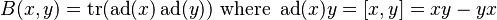 B(x, y) = \operatorname{tr}(\operatorname{ad}(x)\operatorname{ad}(y))\text{ where }\operatorname{ad}(x)y = [x, y] = xy - yx