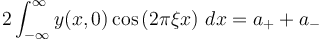  2\int_{-\infty}^\infty y(x,0) \cos\left(2\pi\xi x\right) \, dx = a_++a_-