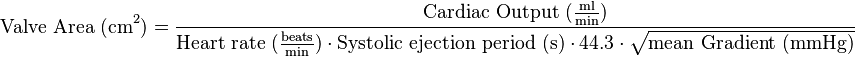 \text{Valve Area (cm}^2\text{)} =
\frac{\text{Cardiac Output }(\frac{\text{ml}}{\text{min}})}{\text{Heart rate }(\frac{\text{beats}}{\text{min}})\cdot \text{Systolic ejection period (s)}\cdot 44.3 \cdot \sqrt{\text{mean Gradient (mmHg)}}}