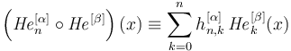 \left({\mathit{He}}_n^{[\alpha]}\circ {\mathit{He}}^{[\beta]}\right)(x)\equiv\sum_{k=0}^n h^{[\alpha]}_{n,k}\,{\mathit{He}}_k^{[\beta]}(x)