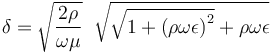 \delta= \sqrt{{2\rho }\over{\omega\mu}}
\; \;  \sqrt{ \sqrt{1 + \left({\rho\omega\epsilon}\right)^2 }
+ \rho\omega\epsilon}  