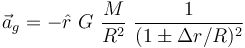 \vec a_g = - \hat r ~ G ~ \frac{M}{R^2} ~ \frac{1}{(1 \pm \Delta r / R)^2}