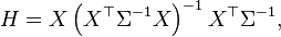  H = X \left(X^\top \Sigma^{-1} X\right)^{-1} X^\top \Sigma^{-1}, \, 