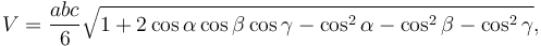 V = \frac {abc} {6} \sqrt{1 + 2\cos{\alpha}\cos{\beta}\cos{\gamma}-\cos^2{\alpha}-\cos^2{\beta}-\cos^2{\gamma}}, \,