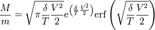 \frac M m = \sqrt { \pi \frac { \delta } T \frac {V^2} {2} } \mathrm{e}^{ \left( \frac { \delta } T \frac {V^2} {2} \right) } \mathrm{erf} \left( \sqrt { \frac { \delta } T \frac { V^2 } {2} } \right)