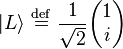    |L\rangle  \ \stackrel{\mathrm{def}}{=}\    {1\over \sqrt{2}}\begin{pmatrix} 1    \\ i  \end{pmatrix}    