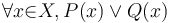  \forall{x}{\in}X, P(x) \or Q(x) 