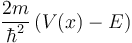 \frac{2m}{\hbar^2}\left(V(x)-E\right)