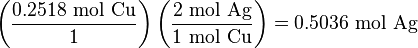 \left(\frac{0.2518 \mbox{ mol Cu}}{1}\right)\left(\frac{2 \mbox{ mol Ag}}{1 \mbox{ mol Cu}}\right) = 0.5036\ \text{mol Ag}