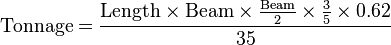  \text{Tonnage} = \frac {\text{Length}\times \text{Beam} \times \frac {\text{Beam}}{2} \times \frac {3}{5}\times {0.62}} {35} 