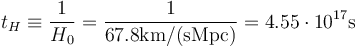 t_H \equiv {1 \over H_0} = {1 \over 67.8\textrm{km/(s Mpc)}} = 4.55\cdot 10^{17}\textrm{s}