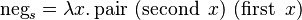 \operatorname{neg}_s = \lambda x.\operatorname{pair}\ (\operatorname{second}\ x)\ (\operatorname{first}\ x) 