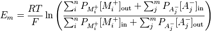 E_{m} = \frac{RT}{F} \ln{ \left( \frac{ \sum_{i}^{n} P_{M^{+}_{i}}[M^{+}_{i}]_\mathrm{out} + \sum_{j}^{m} P_{A^{-}_{j}}[A^{-}_{j}]_\mathrm{in}}{ \sum_{i}^{n} P_{M^{+}_{i}}[M^{+}_{i}]_\mathrm{in} + \sum_{j}^{m} P_{A^{-}_{j}}[A^{-}_{j}]_\mathrm{out}} \right) }