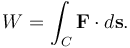 W=\int_C \mathbf F\cdot d\mathbf s.