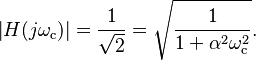 \left | H(j\omega_ \mathrm c) \right | = \frac {1}{\sqrt{2}} = \sqrt{ \frac {1}{1 + \alpha^2\omega_\mathrm c ^2}}.