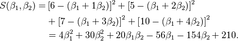 \begin{align}S(\beta_1, \beta_2) =&
 \left[6-(\beta_1+1\beta_2)\right]^2
+\left[5-(\beta_1+2\beta_2)   \right]^2 \\
&+\left[7-(\beta_1 +  3\beta_2)\right]^2
+\left[10-(\beta_1  +  4\beta_2)\right]^2 \\
&= 4\beta_1^2 + 30\beta_2^2 + 20\beta_1\beta_2 - 56\beta_1 - 154\beta_2 + 210 .\end{align}