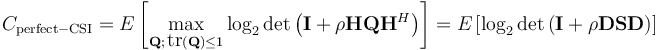 C_\mathrm{perfect-CSI} = E\left[\max_{\mathbf{Q}; \, \mbox{tr}(\mathbf{Q}) \leq 1} \log_2 \det\left(\mathbf{I} + \rho \mathbf{H}\mathbf{Q}\mathbf{H}^{H}\right)\right] = E\left[\log_2 \det\left(\mathbf{I} + \rho \mathbf{D}\mathbf{S} \mathbf{D} \right)\right]