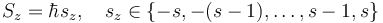  S_z = \hbar s_z, \quad s_z \in \{ - s, -(s-1), \dots, s - 1, s \} \,\!