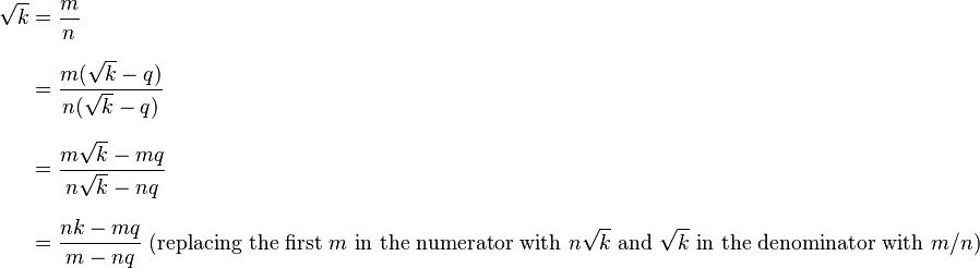 \begin{align}
\sqrt k&=\frac mn\\[8pt] &=\frac{m(\sqrt k-q)}{n(\sqrt k-q)}\\[8pt]
&=\frac{m\sqrt k-mq}{n\sqrt k-nq}\\[8pt] &=\frac{nk-mq}{m-nq} \text{ } (\text{replacing the first }m\text{ in the numerator with }n \sqrt k\text{ and }\sqrt k\text{ in the denominator with }m/n)
\end{align}