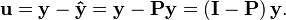 \mathbf{u} = \mathbf{y} - \mathbf{\hat{y}} = \mathbf{y} - \mathbf{P} \mathbf{y} = \left( \mathbf{I} - \mathbf{P} \right) \mathbf{y}.