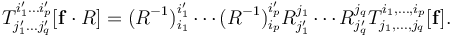 T^{i'_1\dots i'_p}_{j'_{1}\dots j'_{q}}[\mathbf{f}\cdot R] = (R^{-1})^{i'_1}_{i_1}\cdots(R^{-1})^{i'_p}_{i_p} R^{j_{1}}_{j'_{1}}\cdots R^{j_{q}}_{j'_{q}}T^{i_1,\ldots,i_p}_{j_{1},\ldots,j_{q}}[\mathbf{f}].