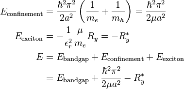 \begin{align}
  E_\textrm{confinement} &= \frac{\hbar^2\pi^2}{2 a^2}\left(\frac{1}{m_e} + \frac{1}{m_h}\right) = \frac{\hbar^2\pi^2}{2\mu a^2}\\
  E_\textrm{exciton}    &= -\frac{1}{\epsilon_r^2}\frac{\mu}{m_e}R_y = -R_y^*\\
  E &= E_\textrm{band gap} + E_\textrm{confinement} + E_\textrm{exciton}\\
    &= E_\textrm{band gap} + \frac{\hbar^2\pi^2}{2\mu a^2} - R^*_y
\end{align}